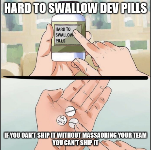 Top half is a picture of hands holding a bottle labeled 'HARD TO SWALLOW PILLS' with the caption 'HARD TO SWALLOW DEV PILLS' while the bottom half is a picture of a hand with three pills on its palm and a finger pointed at them. The caption reads 'IF YOU CAN'T SHIP IT WITHOUT MASSACRING YOUR TEAM YOU CAN'T SHIP IT'