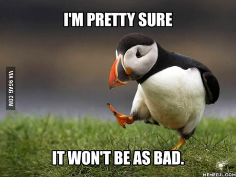 A picture of an Atlantic Puffin dancing with the caption 'I'M PRETTY SURE' at the top, and the caption 'IT WON'T BE AS BAD' at the bottom.